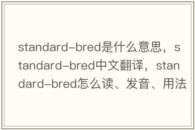 standard-bred是什么意思，standard-bred中文翻譯，standard-bred怎么讀、發(fā)音、用法及例句