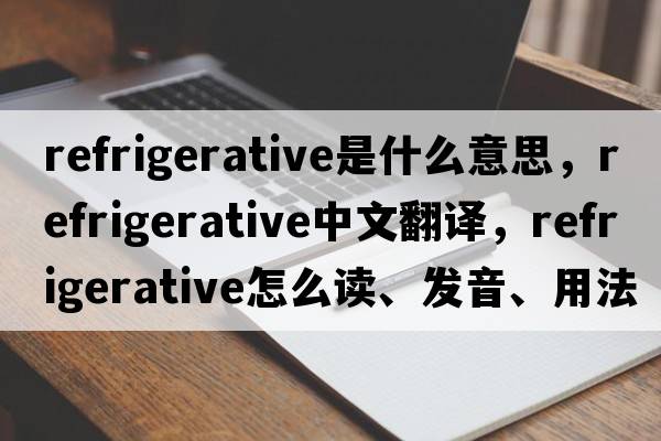 refrigerative是什么意思，refrigerative中文翻譯，refrigerative怎么讀、發(fā)音、用法及例句