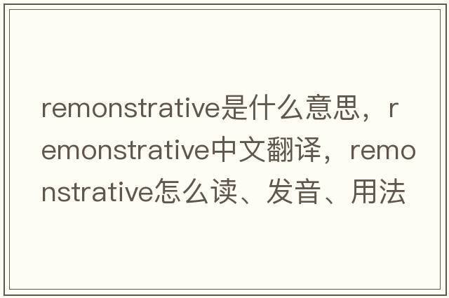 remonstrative是什么意思，remonstrative中文翻譯，remonstrative怎么讀、發(fā)音、用法及例句