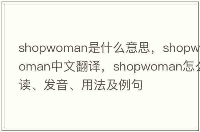shopwoman是什么意思，shopwoman中文翻譯，shopwoman怎么讀、發(fā)音、用法及例句