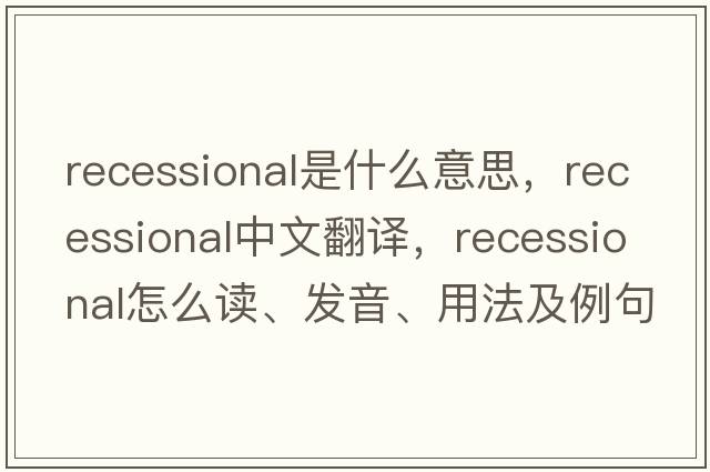recessional是什么意思，recessional中文翻譯，recessional怎么讀、發(fā)音、用法及例句