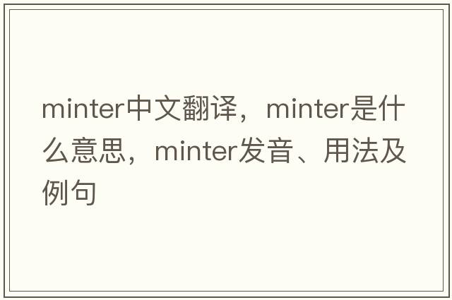 minter中文翻譯，minter是什么意思，minter發(fā)音、用法及例句