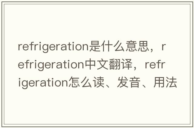 refrigeration是什么意思，refrigeration中文翻譯，refrigeration怎么讀、發(fā)音、用法及例句