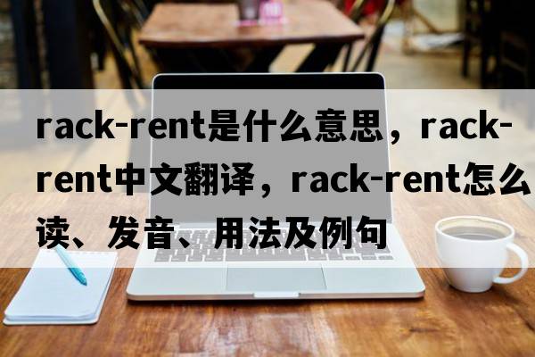 rack-rent是什么意思，rack-rent中文翻譯，rack-rent怎么讀、發(fā)音、用法及例句