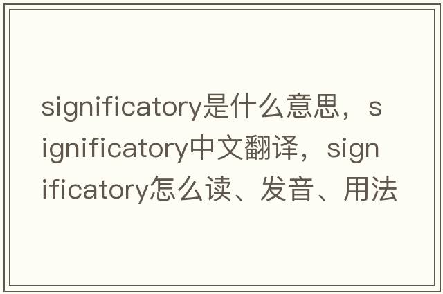 significatory是什么意思，significatory中文翻譯，significatory怎么讀、發(fā)音、用法及例句