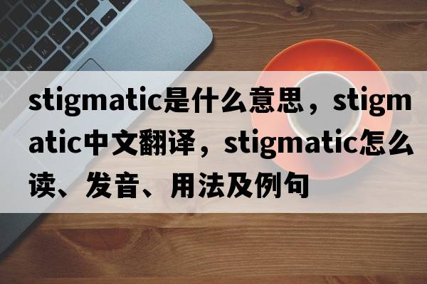 stigmatic是什么意思，stigmatic中文翻譯，stigmatic怎么讀、發(fā)音、用法及例句
