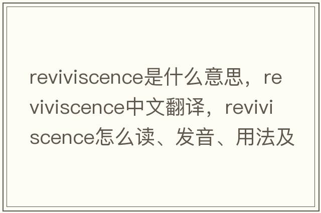 reviviscence是什么意思，reviviscence中文翻譯，reviviscence怎么讀、發(fā)音、用法及例句