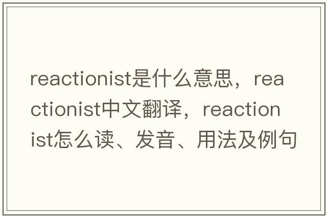 reactionist是什么意思，reactionist中文翻譯，reactionist怎么讀、發(fā)音、用法及例句