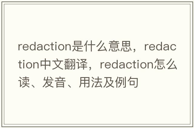redaction是什么意思，redaction中文翻譯，redaction怎么讀、發(fā)音、用法及例句
