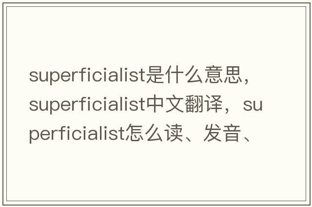 superficialist是什么意思，superficialist中文翻譯，superficialist怎么讀、發(fā)音、用法及例句