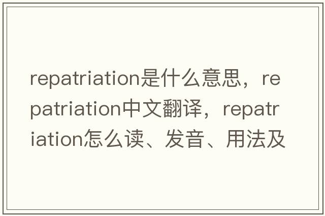 repatriation是什么意思，repatriation中文翻譯，repatriation怎么讀、發(fā)音、用法及例句