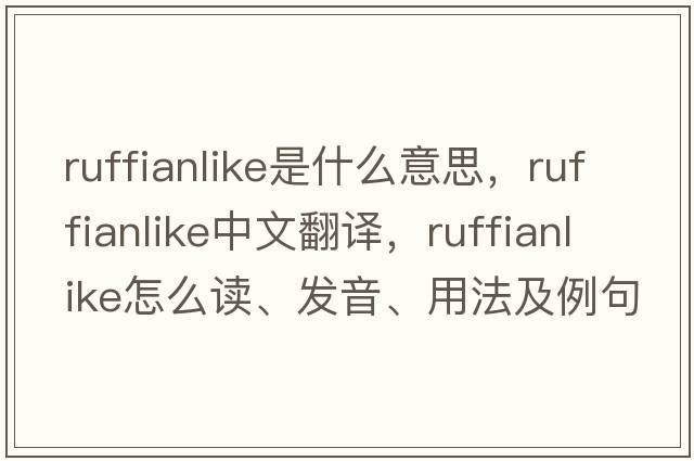ruffianlike是什么意思，ruffianlike中文翻譯，ruffianlike怎么讀、發(fā)音、用法及例句