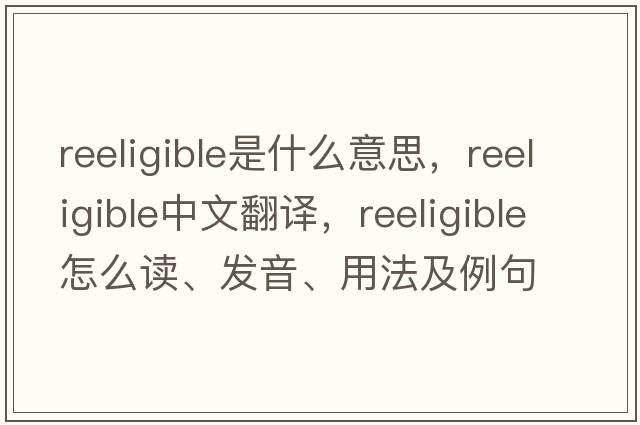 reeligible是什么意思，reeligible中文翻譯，reeligible怎么讀、發(fā)音、用法及例句