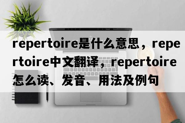 repertoire是什么意思，repertoire中文翻譯，repertoire怎么讀、發(fā)音、用法及例句