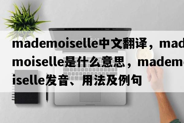 mademoiselle中文翻譯，mademoiselle是什么意思，mademoiselle發(fā)音、用法及例句