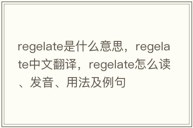 regelate是什么意思，regelate中文翻譯，regelate怎么讀、發(fā)音、用法及例句