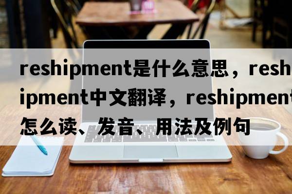reshipment是什么意思，reshipment中文翻譯，reshipment怎么讀、發(fā)音、用法及例句