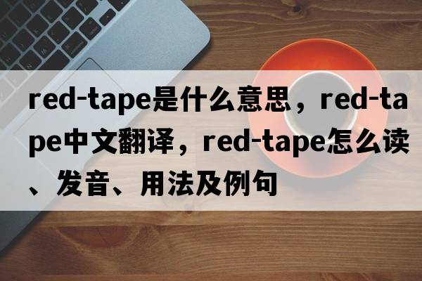 red-tape是什么意思，red-tape中文翻譯，red-tape怎么讀、發(fā)音、用法及例句
