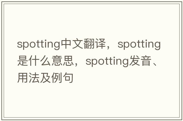 spotting中文翻譯，spotting是什么意思，spotting發(fā)音、用法及例句
