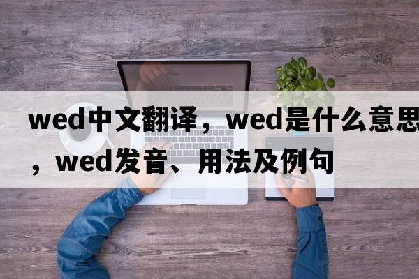 wed中文翻譯，wed是什么意思，wed發(fā)音、用法及例句