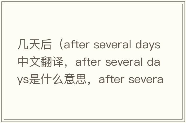 幾天后（after several days中文翻譯，after several days是什么意思，after several days發(fā)音、用法及例句）