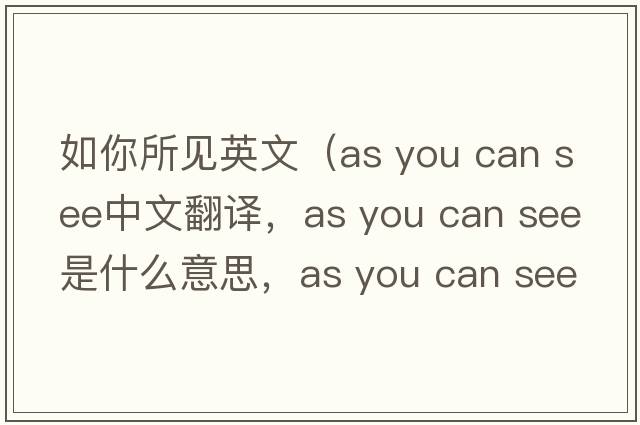 如你所見英文（as you can see中文翻譯，as you can see是什么意思，as you can see發(fā)音、用法及例句）