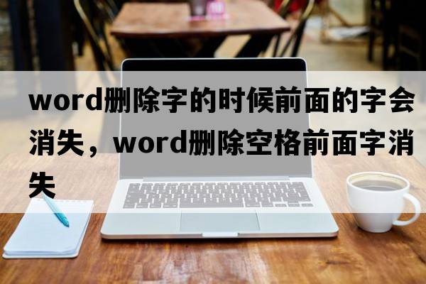 word刪除字的時(shí)候前面的字會(huì)消失，word刪除空格前面字消失
