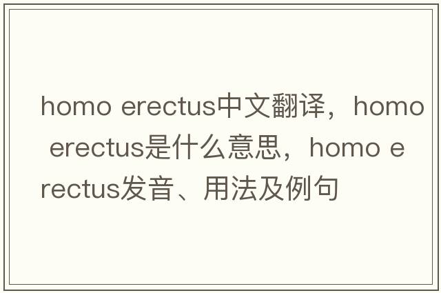 homo erectus中文翻譯，homo erectus是什么意思，homo erectus發(fā)音、用法及例句