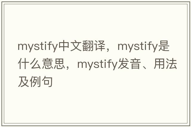 mystify中文翻譯，mystify是什么意思，mystify發(fā)音、用法及例句
