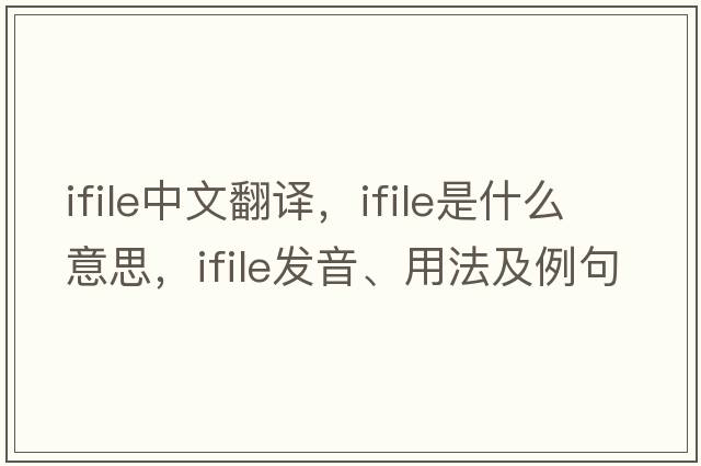 ifile中文翻譯，ifile是什么意思，ifile發(fā)音、用法及例句