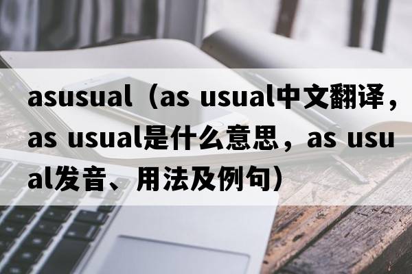 asusual（as usual中文翻譯，as usual是什么意思，as usual發(fā)音、用法及例句）