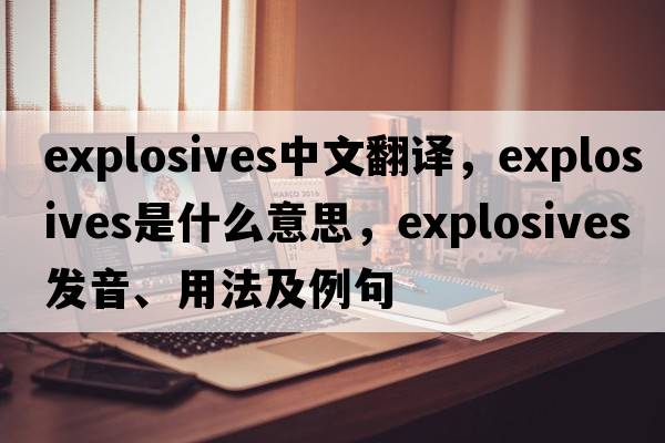 explosives中文翻譯，explosives是什么意思，explosives發(fā)音、用法及例句