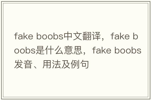 fake boobs中文翻譯，fake boobs是什么意思，fake boobs發(fā)音、用法及例句