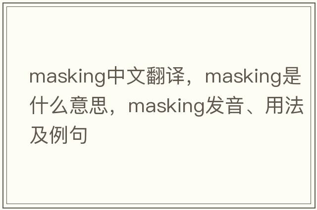 masking中文翻譯，masking是什么意思，masking發(fā)音、用法及例句