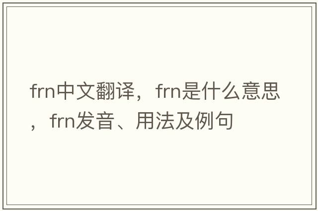 frn中文翻譯，frn是什么意思，frn發(fā)音、用法及例句