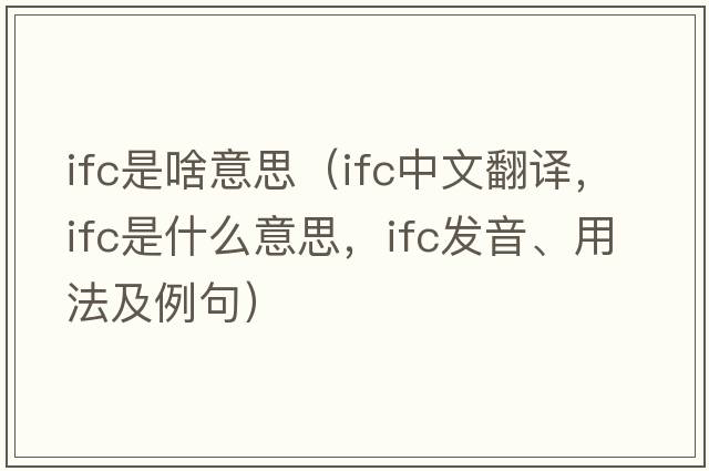 ifc是啥意思（ifc中文翻譯，ifc是什么意思，ifc發(fā)音、用法及例句）