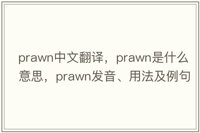 prawn中文翻譯，prawn是什么意思，prawn發(fā)音、用法及例句