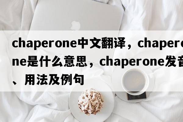 chaperone中文翻譯，chaperone是什么意思，chaperone發(fā)音、用法及例句