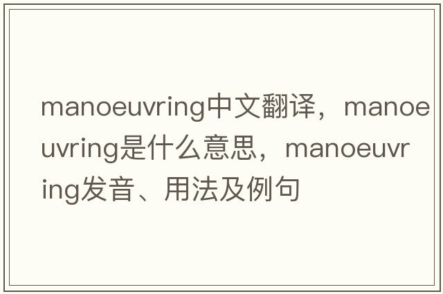 manoeuvring中文翻譯，manoeuvring是什么意思，manoeuvring發(fā)音、用法及例句