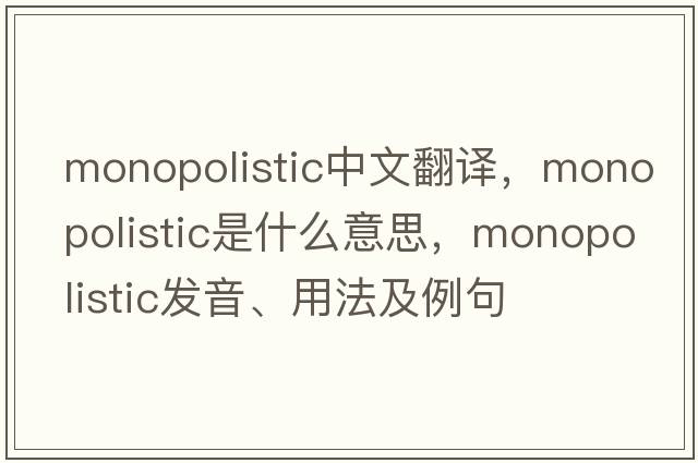 monopolistic中文翻譯，monopolistic是什么意思，monopolistic發(fā)音、用法及例句