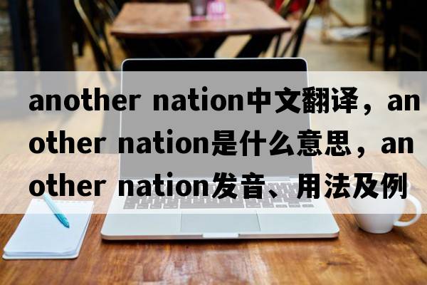 another nation中文翻譯，another nation是什么意思，another nation發(fā)音、用法及例句