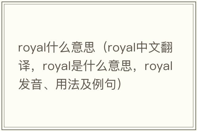 royal什么意思（royal中文翻譯，royal是什么意思，royal發(fā)音、用法及例句）