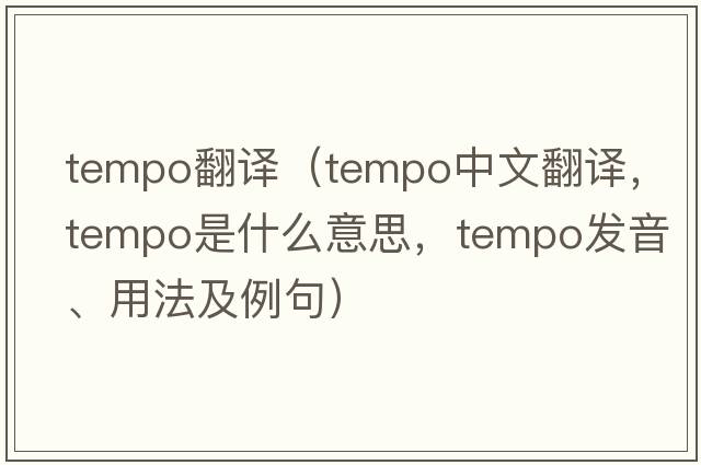tempo翻譯（tempo中文翻譯，tempo是什么意思，tempo發(fā)音、用法及例句）
