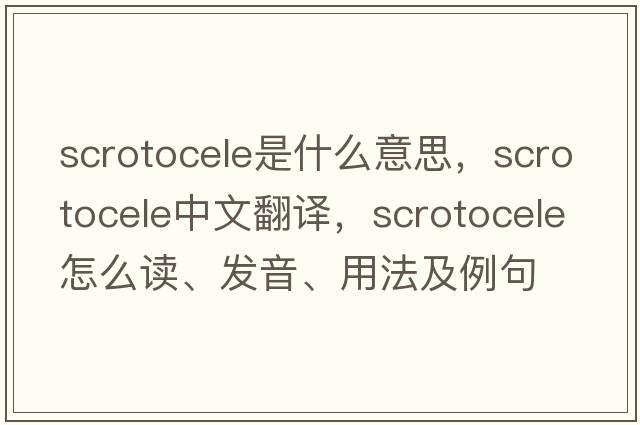 scrotocele是什么意思，scrotocele中文翻譯，scrotocele怎么讀、發(fā)音、用法及例句