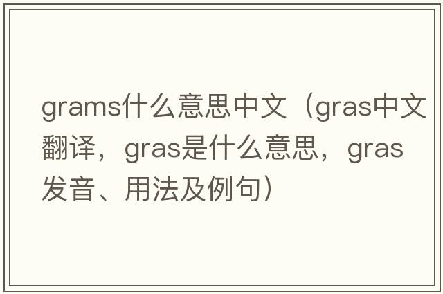 grams什么意思中文（gras中文翻譯，gras是什么意思，gras發(fā)音、用法及例句）