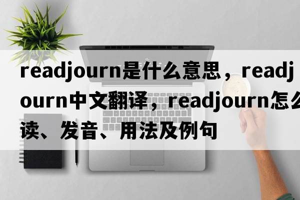 readjourn是什么意思，readjourn中文翻譯，readjourn怎么讀、發(fā)音、用法及例句