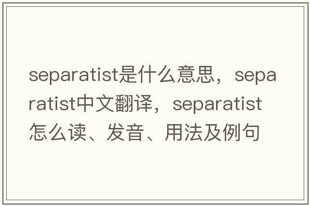 separatist是什么意思，separatist中文翻譯，separatist怎么讀、發(fā)音、用法及例句