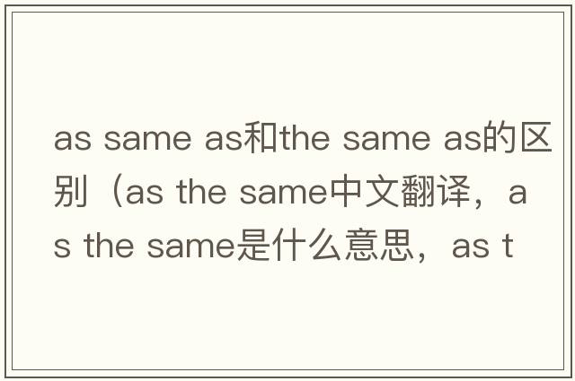 as same as和the same as的區(qū)別（as the same中文翻譯，as the same是什么意思，as the same發(fā)音、用法及例句）