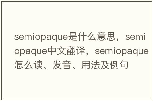 semiopaque是什么意思，semiopaque中文翻譯，semiopaque怎么讀、發(fā)音、用法及例句