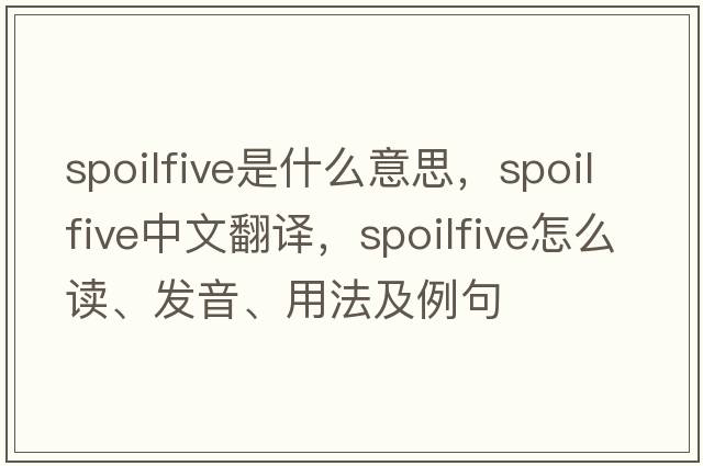 spoilfive是什么意思，spoilfive中文翻譯，spoilfive怎么讀、發(fā)音、用法及例句